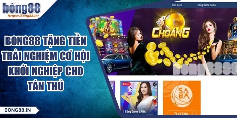 BONG88 Tặng Tiền Trải Nghiệm Cơ Hội Khởi Nghiệp Cho Tân Thủ 7 BONG88 Tặng Tiền Trải Nghiệm Cơ Hội Khởi Nghiệp Cho Tân Thủ