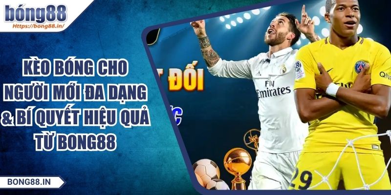Kèo Bóng Cho Người Mới Đa Dạng & Bí Quyết Hiệu Quả Từ BONG88 4 Kèo Bóng Cho Người Mới Đa Dạng & Bí Quyết Hiệu Quả Từ BONG88
