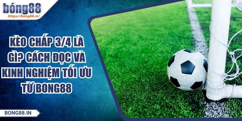 Kèo Chấp 3/4 Là Gì? Cách Đọc Và Kinh Nghiệm Tối Ưu Từ BONG88 8 Kèo Chấp 3/4 Là Gì? Cách Đọc Và Kinh Nghiệm Tối Ưu Từ BONG88
