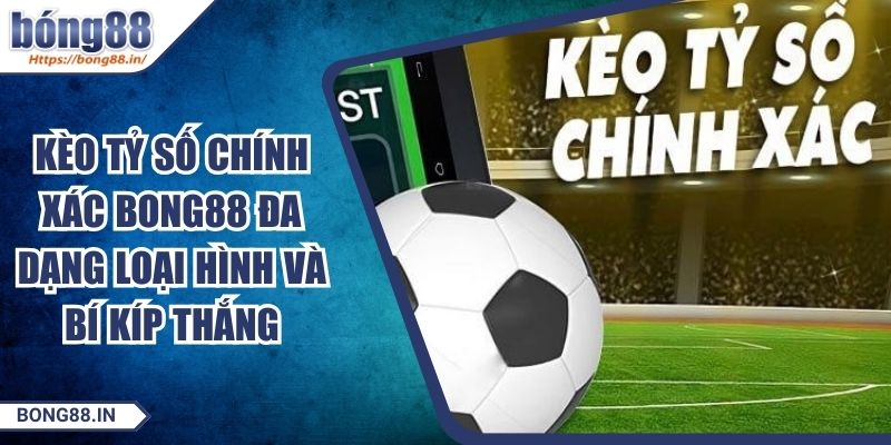 Kèo Tỷ Số Chính Xác BONG88 Đa Dạng Loại Hình Và Bí Kíp Thắng 9 Kèo Tỷ Số Chính Xác BONG88 Đa Dạng Loại Hình Và Bí Kíp Thắng