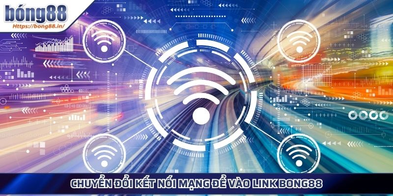 Link Vào BONG88 Chính Thức - Truy Cập An Toàn Mới Nhất 4 Chuyển đổi kết nối mạng để vào link BONG88