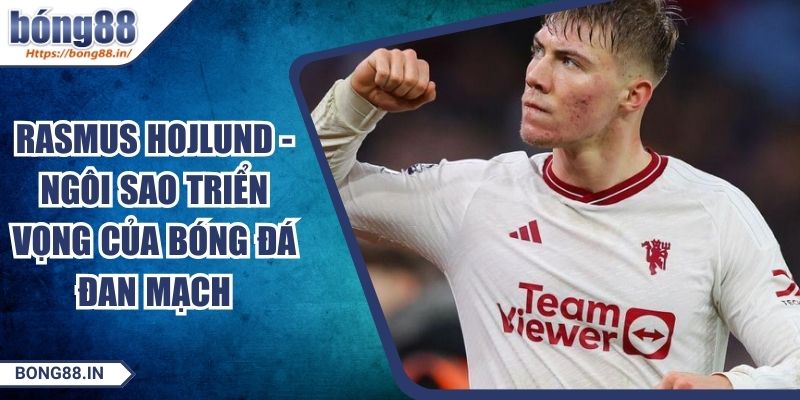 Rasmus Hojlund - Ngôi Sao Triển Vọng Của Bóng Đá Đan Mạch