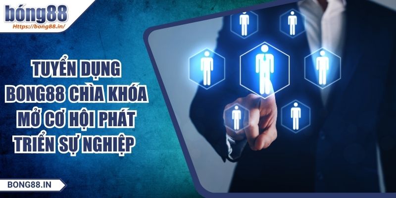Tuyển Dụng BONG88 Chìa Khóa Mở Cơ Hội Phát Triển Sự Nghiệp 9 Tuyển Dụng BONG88 Chìa Khóa Mở Cơ Hội Phát Triển Sự Nghiệp