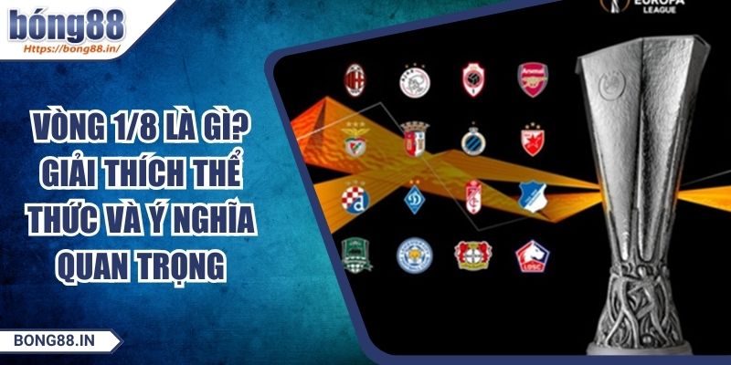 Vòng 1/8 Là Gì? Giải Thích Thể Thức Và Ý Nghĩa Quan Trọng 3 Vòng 1/8 Là Gì? Giải Thích Thể Thức Và Ý Nghĩa Quan Trọng